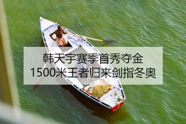 韩天宇赛季首秀夺金 1500米王者归来剑指冬奥